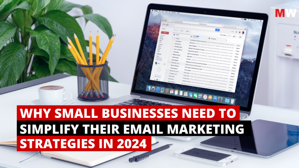 WHY SMALL BUSINESSES NEED TO SIMPLIFY THEIR EMAIL MARKETING STRATEGIES IN 2024