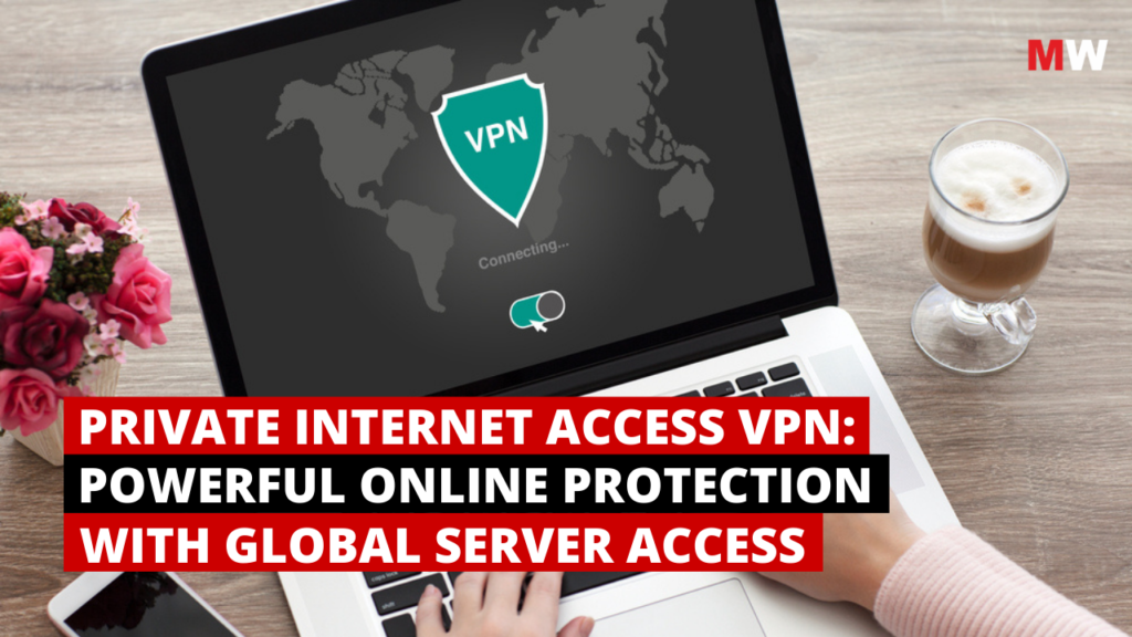 Private Internet Access VPN: Powerful Online Protection with Global Server Access